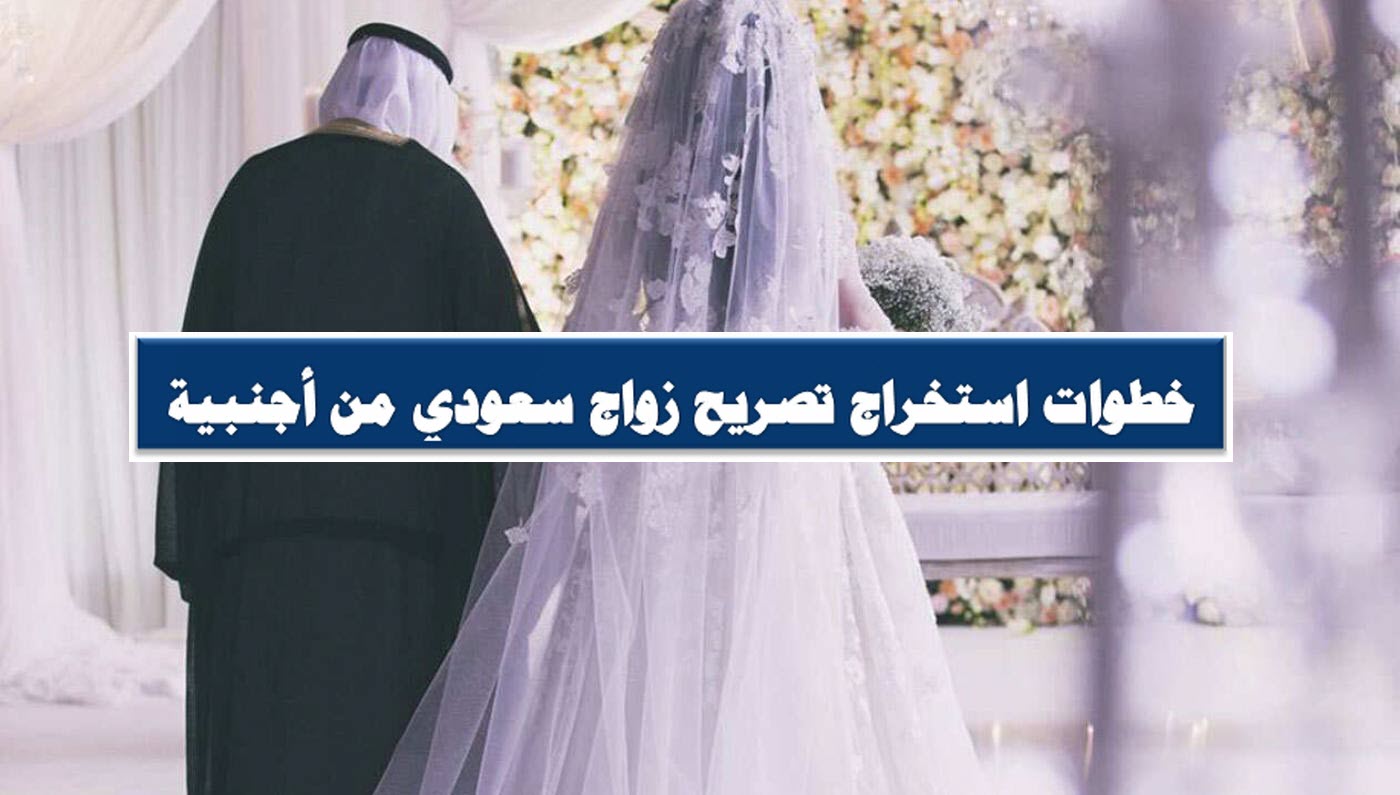 خطوات استخراج تصريح زواج سعودي من أجنبية 2021 .. شروط وأجراءات الحصول على التصريح