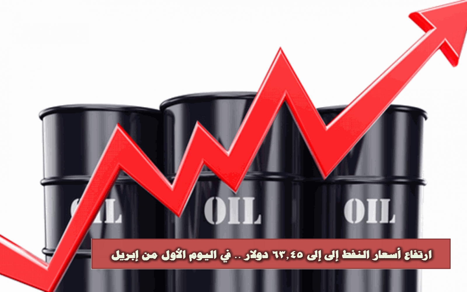 ارتفاع أسعار النفط إلى 63.45 دولار .. في اليوم الأول من إبريل