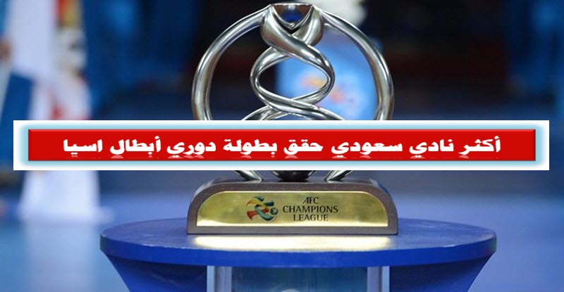 أكثر نادي سعودي حقق بطولة دوري أبطال اسيا .. عدد الأهداف والمشاركات ومركز الوصيف