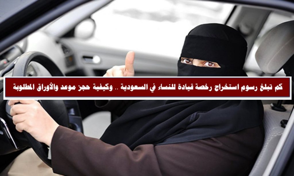 كم تبلغ رسوم استخراج رخصة قيادة للنساء في السعودية .. وكيفية حجز موعد