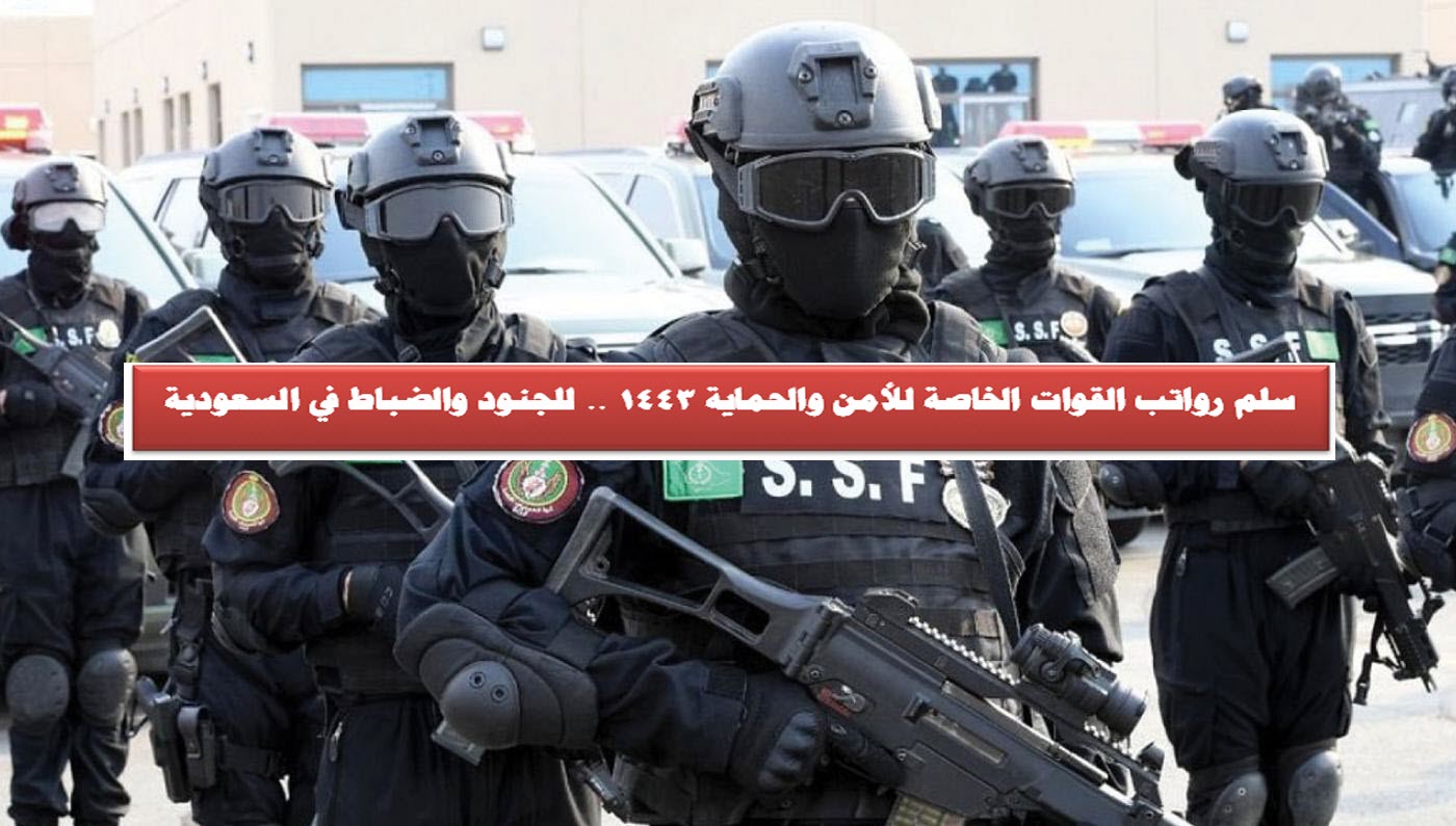 سلم رواتب القوات الخاصة للأمن والحماية 1443 .. للجنود والضباط في السعودية