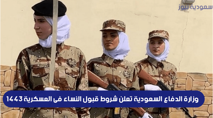 وزارة الدفاع السعودية تعلن شروط قبول النساء فى العسكرية 1443