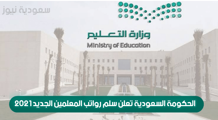 الحكومة السعودية تعلن سلم رواتب المعلمين الجديد 2021