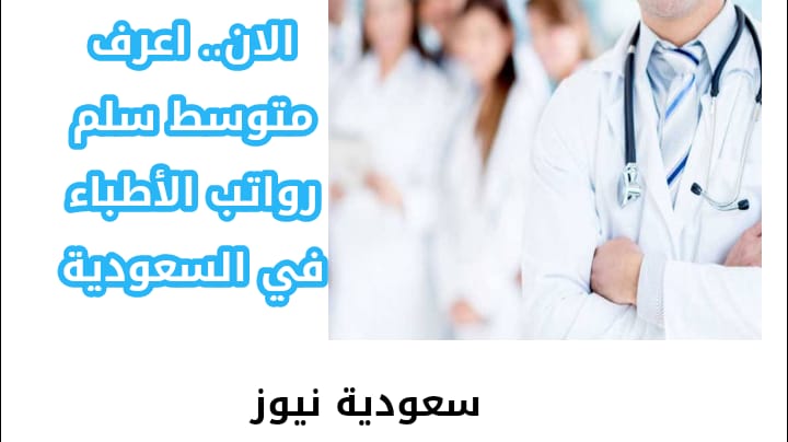 الآن… اعرف متوسط سلم رواتب الأطباء في السعودية