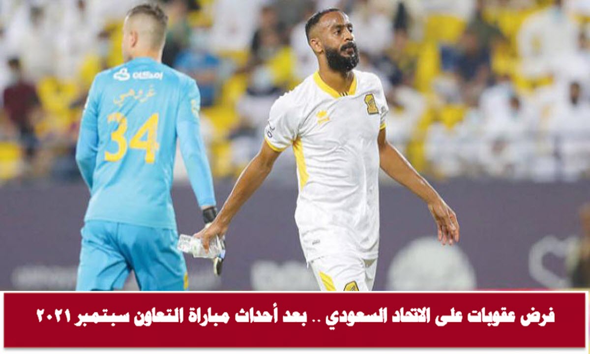 فرض عقوبات على الاتحاد السعودي.. بعد أحداث مباراة التعاون سبتمبر 2021