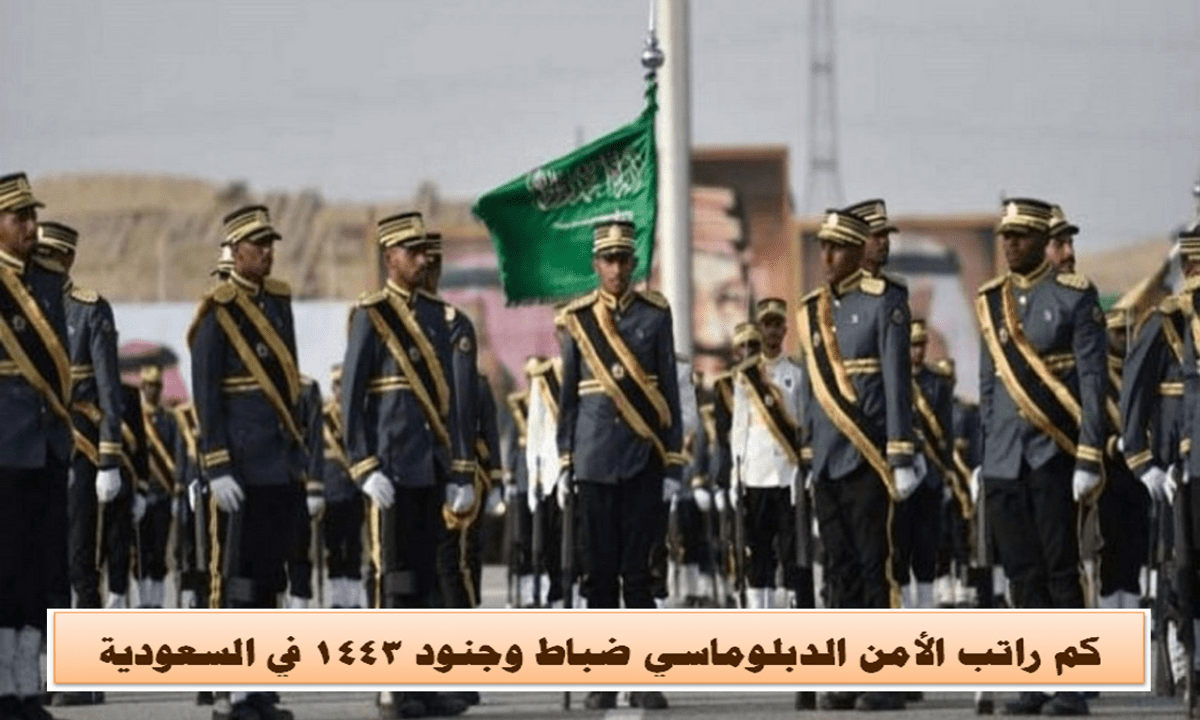كم راتب الأمن الدبلوماسي ضباط وجنود 1443 في السعودية