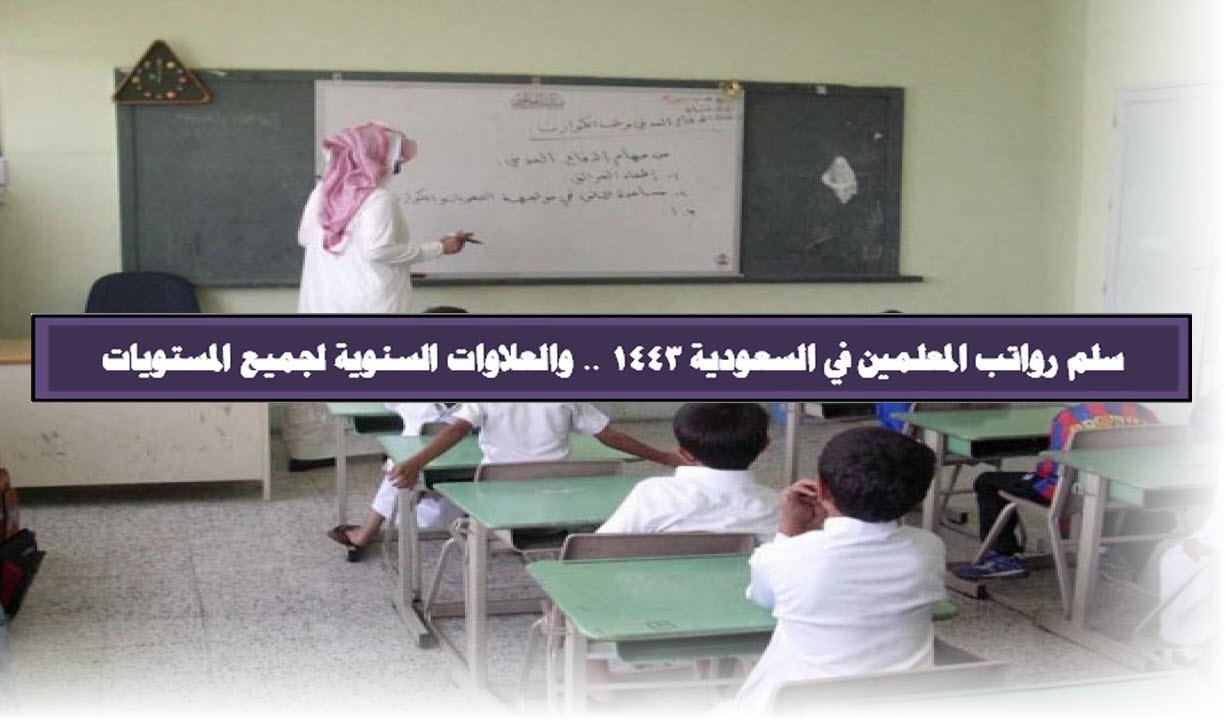 سلم رواتب المعلمين الجديد في السعودية 1443 .. والعلاوات السنوية لجميع المستويات