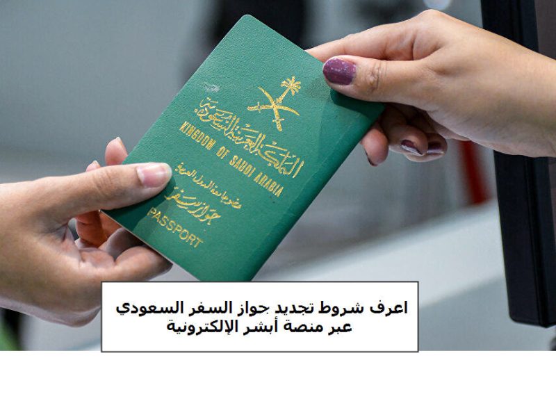 اعرف الآن شروط تجديد جواز السفر السعودي عبر منصة أبشر الإلكترونية