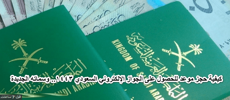 كيفية حجز موعد للحصول على الجواز الإلكتروني السعودي 1443.. وسماته الجديدة