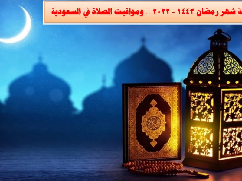 إمساكية شهر رمضان 1443 – 2022 .. ومواقيت الصلاة في السعودية