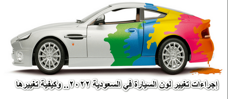 إجراءات تغيير لون السيارة في السعودية 2022.. وكيفية تغييرها