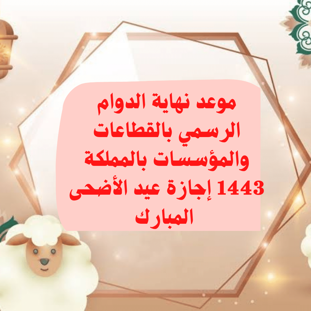 موعد نهاية الدوام الرسمي للقطاعات والمؤسسات بالمملكة 1443 إجازة عيد الأضحى المبارك