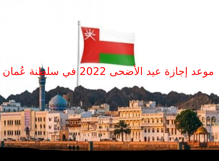 موعد إجازة عيد الأضحى 2022 في سلطنة عُمان