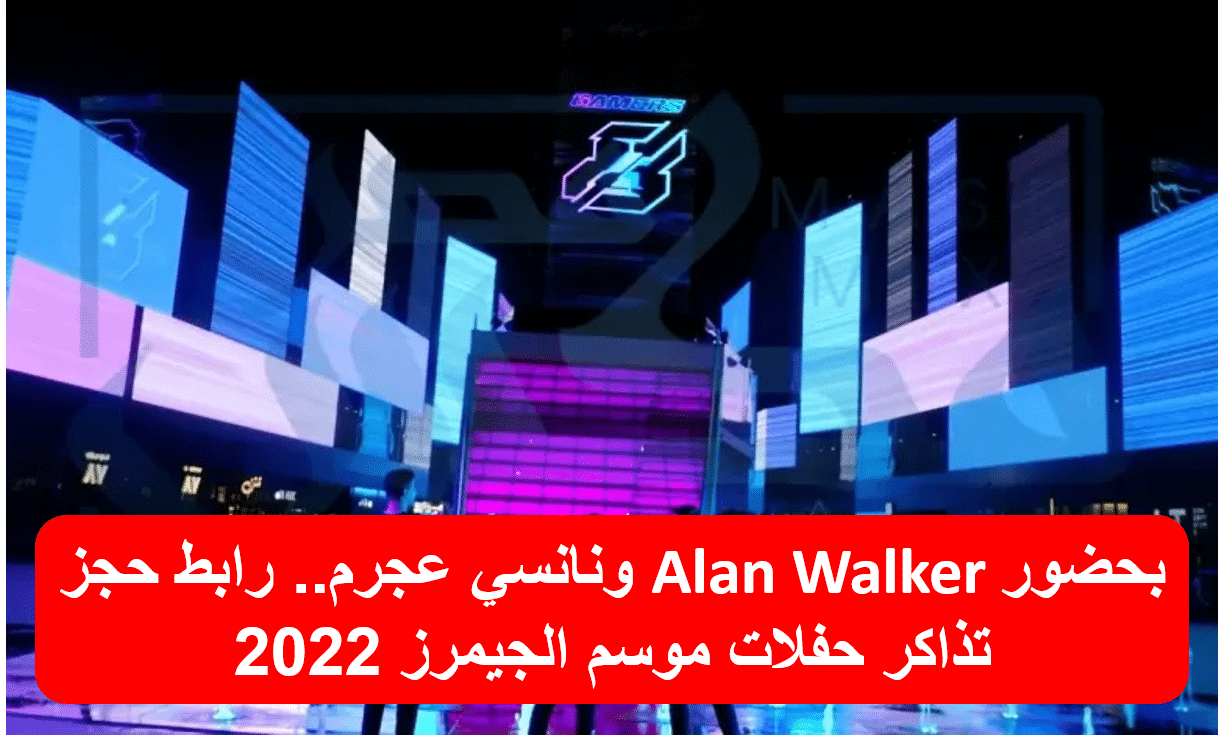 بحضور Alan Walker ونانسي عجرم.. رابط حجز تذاكر حفلات موسم الجيمرز 2022