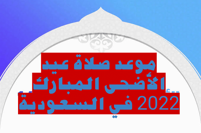 متى موعد صلاة عيد الأضحى المبارك 2022 في السعودية