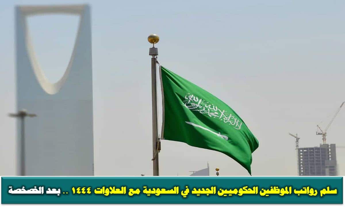 سلم رواتب الموظفين الحكوميين الجديد في السعودية مع العلاوات 1444 .. بعد الخصصة
