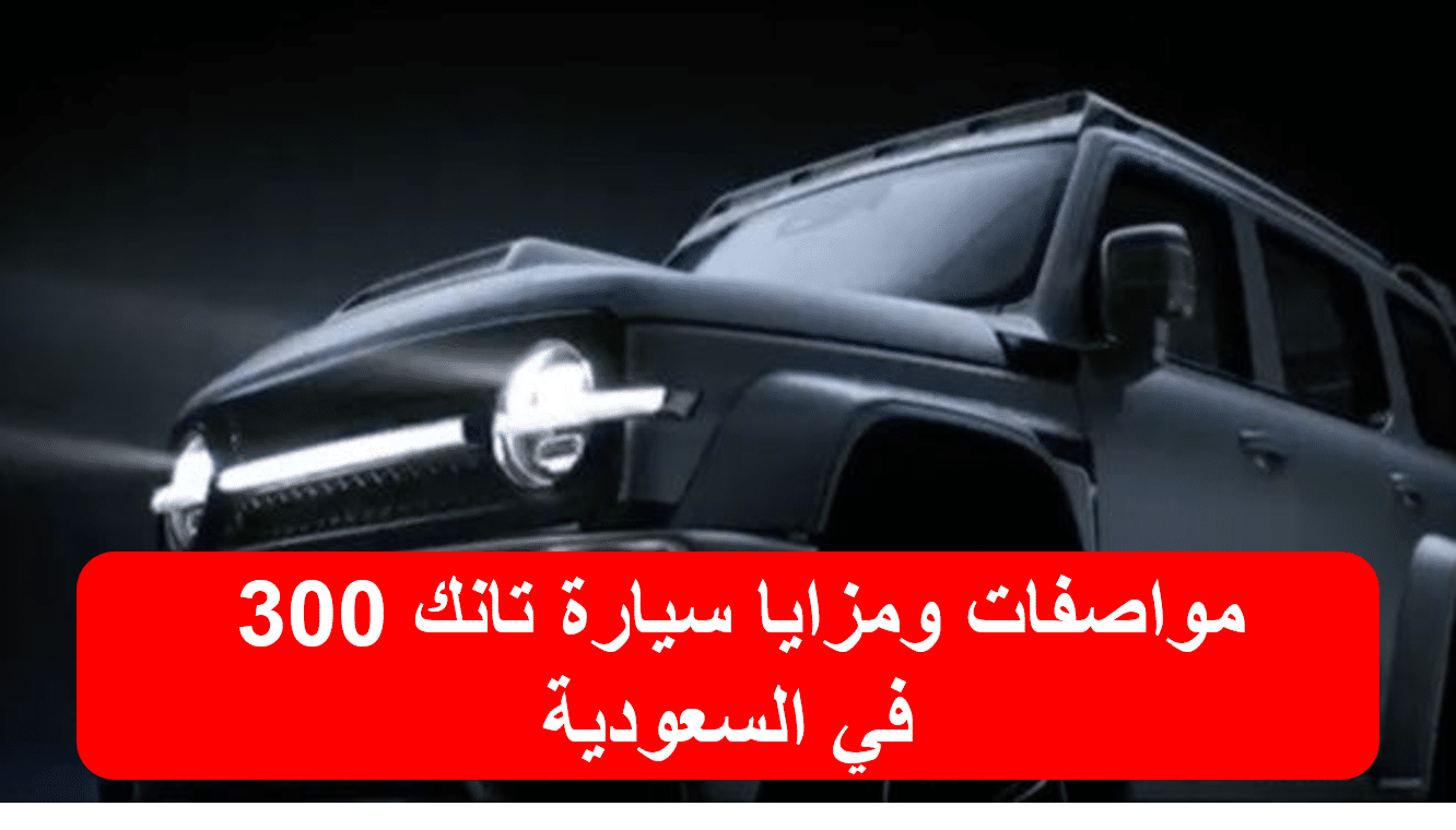 مواصفات ومزايا سيارة تانك 300 في السعودية
