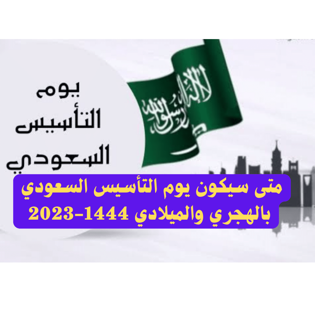 متى سيكون يوم التأسيس السعودي بالهجري والميلادي 1444-2023