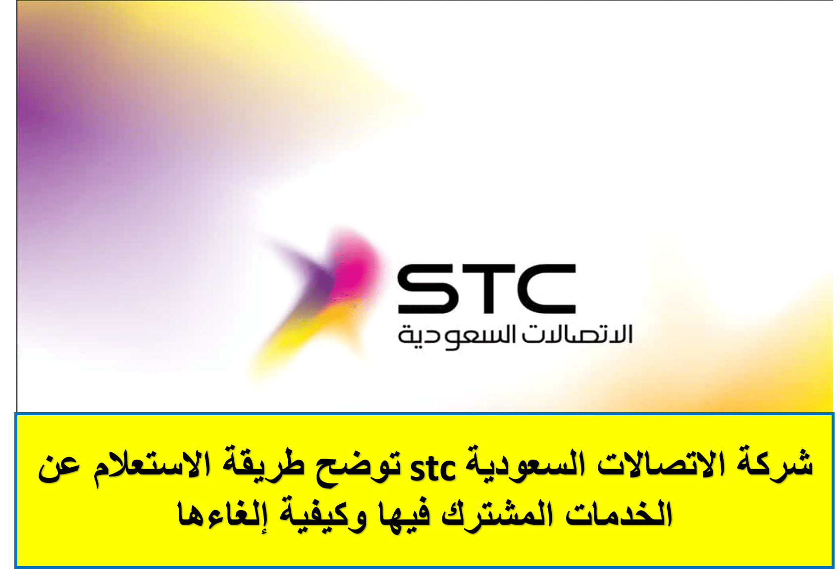 شركة الاتصالات السعودية stc توضح طريقة الاستعلام عن الخدمات المشترك فيها وكيفية إلغاءها