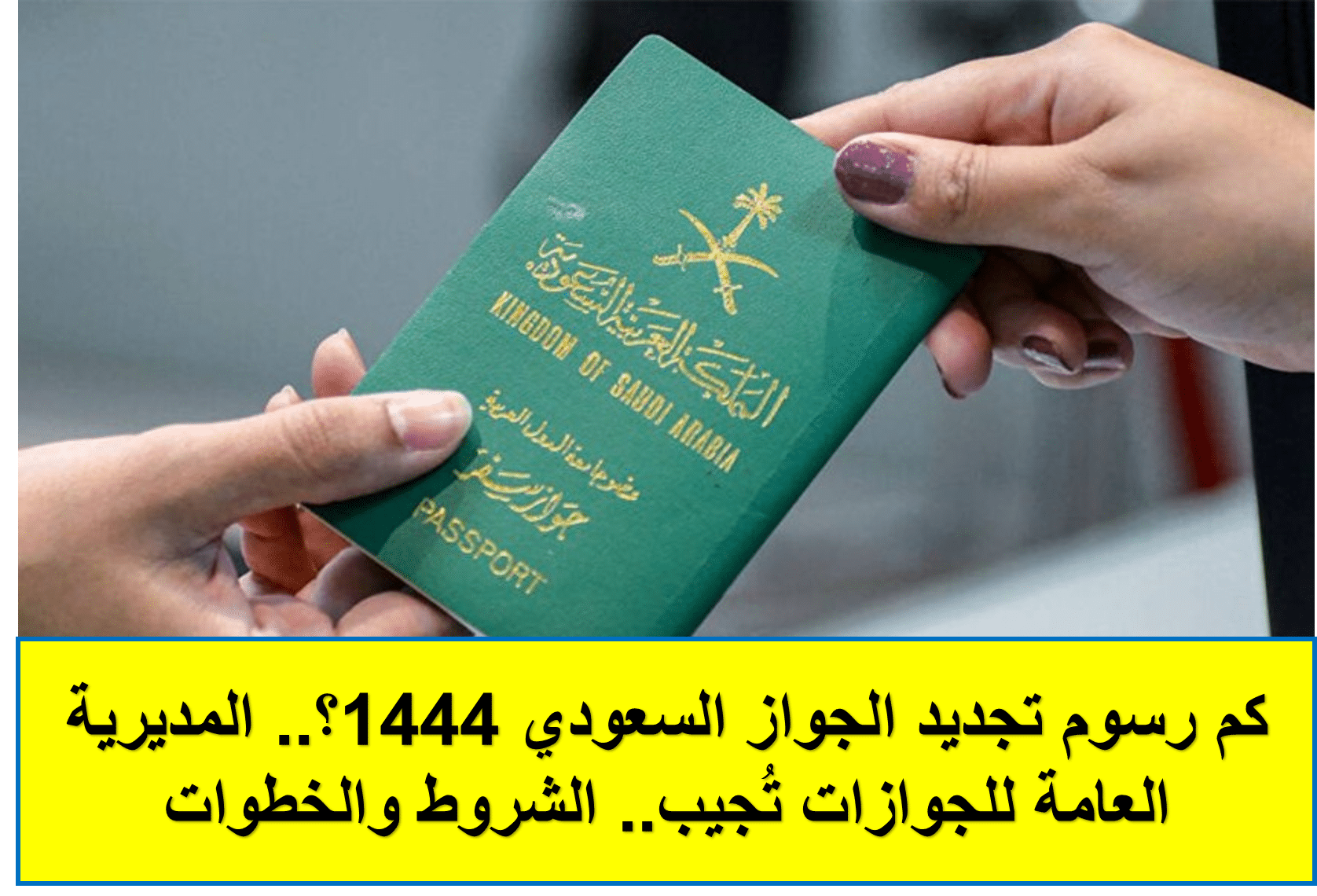 كم رسوم تجديد الجواز السعودي 1444؟.. المديرية العامة للجوازات تُجيب.. الشروط والخطوات