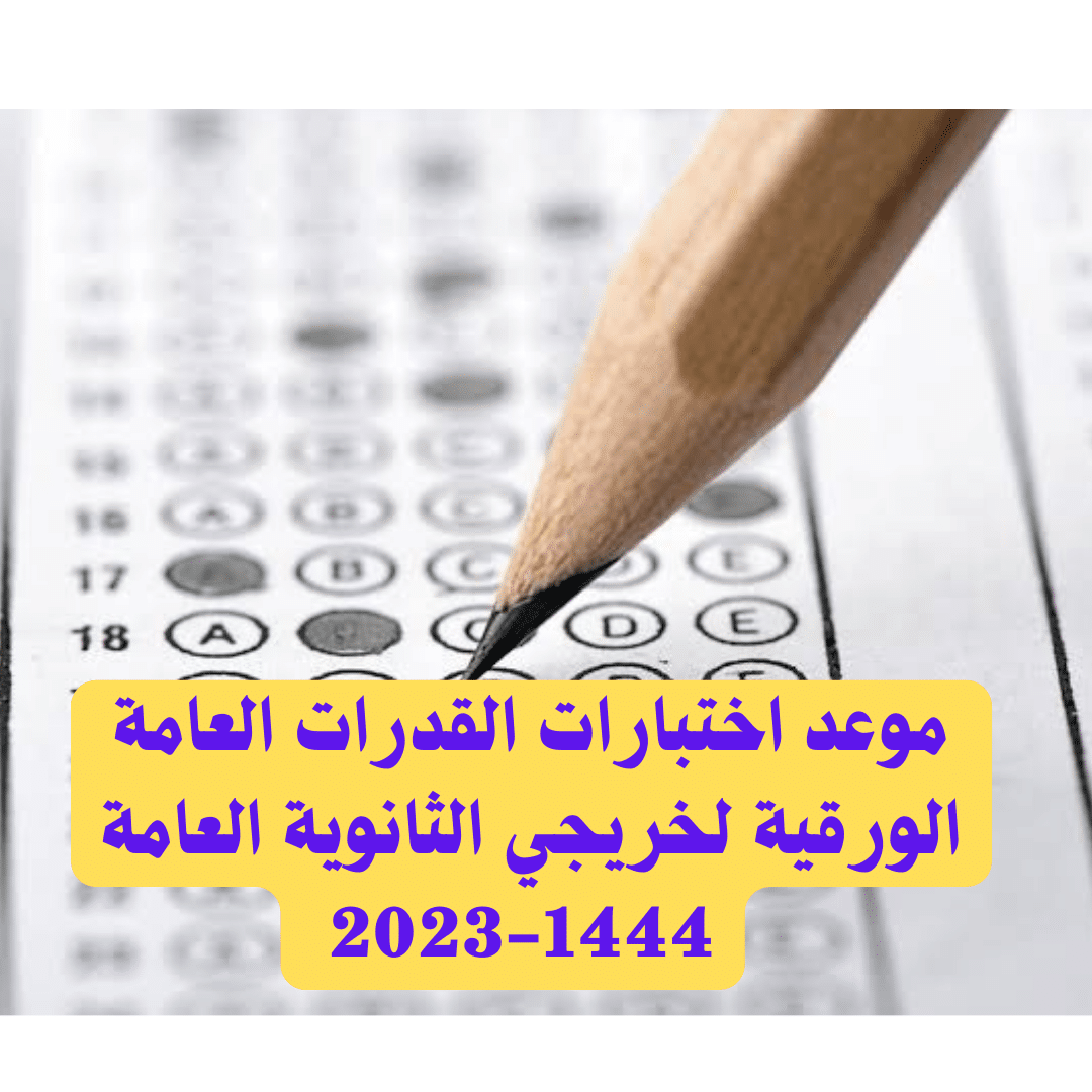 موعد اختبارات القدرات العامة الورقية لخريجي الثانوية العامة 1444-2023