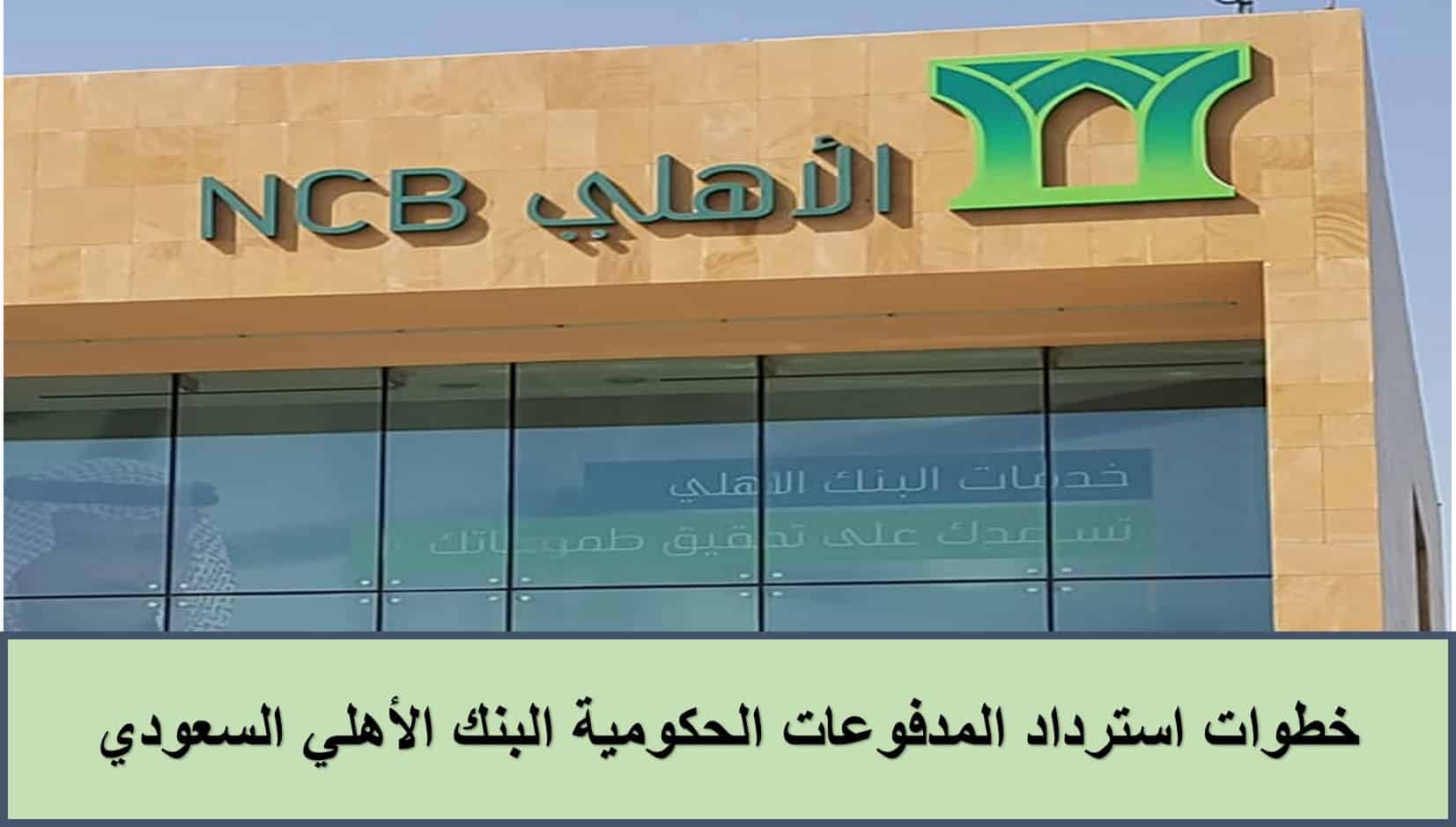 خطوات استرداد المدفوعات الحكومية من البنك الأهلي السعودي