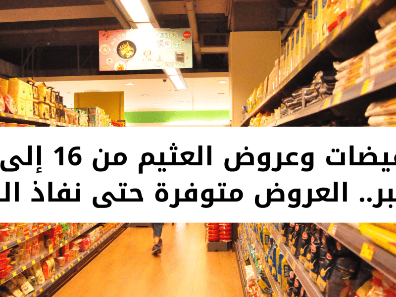 تخفيضات على كل المنتجات.. عروض أسواق العثيم بالسعودية من 16 إلى 22 نوفمبر تحطم الأسعار