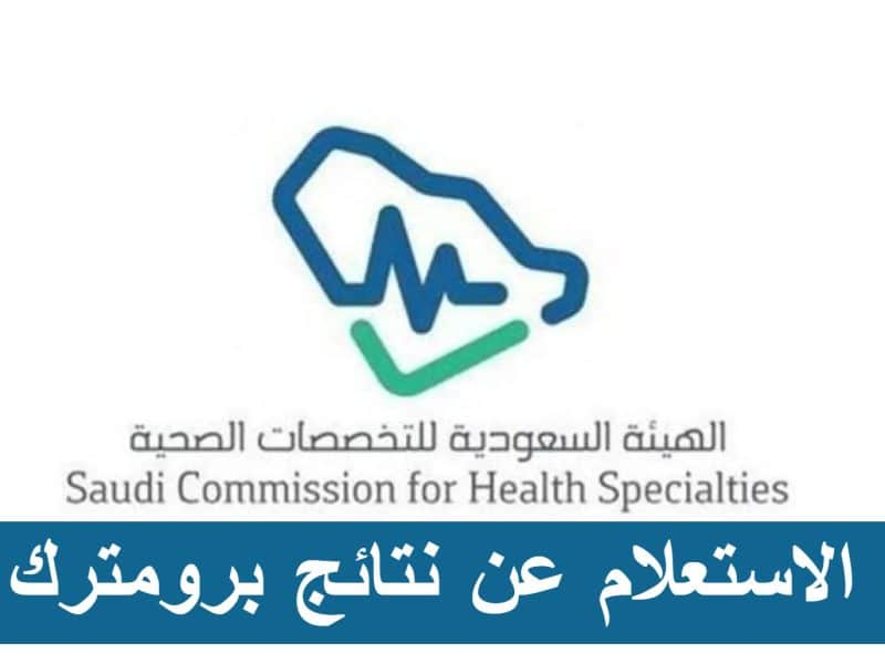 الهيئة السعودية للتخصصات الصحية توضح تفاصيل كيفية الاستعلام عن نتائج برومترك إلكترونيا والشروط والأوراق المطلوبة لحجز موعد