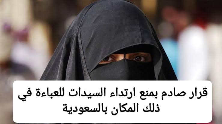 “في هذه الحالة”.. قرار سعودي عاجل بمنع ارتداء العباءة