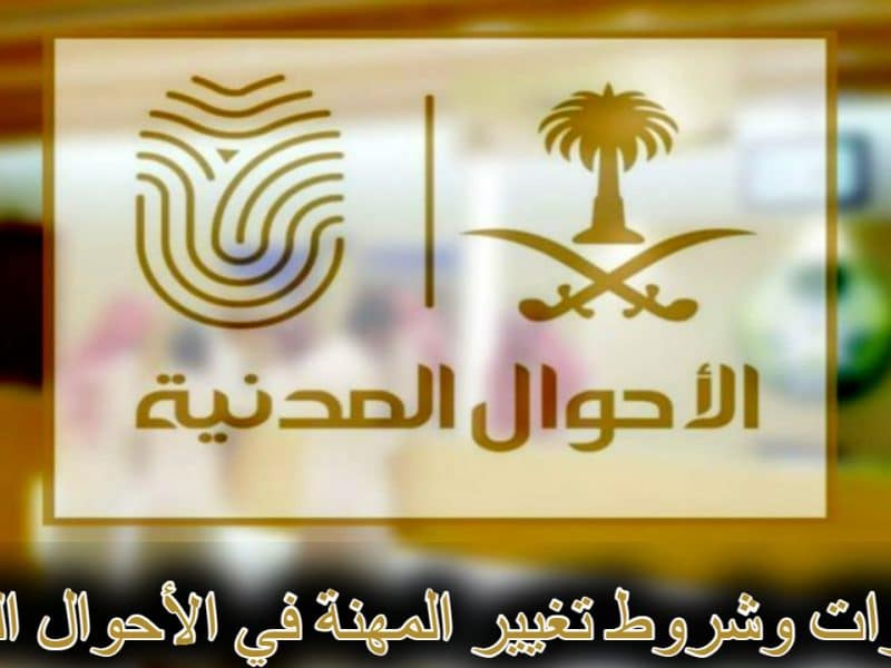 شروط وخطوات تغيير المهنة في الأحوال المدنية السعودية 1444 .. الإجراءات والمستندات المطلوبة