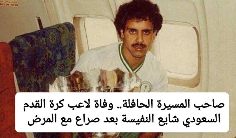 صاحب المسيرة الحافلة.. وفاة لاعب كرة القدم السعودي شايع النفيسة بعد صراع مع المرض
