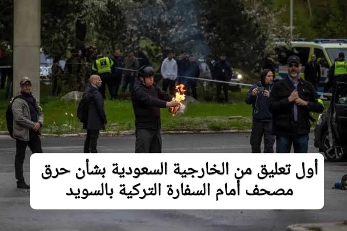 أول تعليق من الخارجية السعودية بشأن حرق مصحف أمام السفارة التركية بالسويد