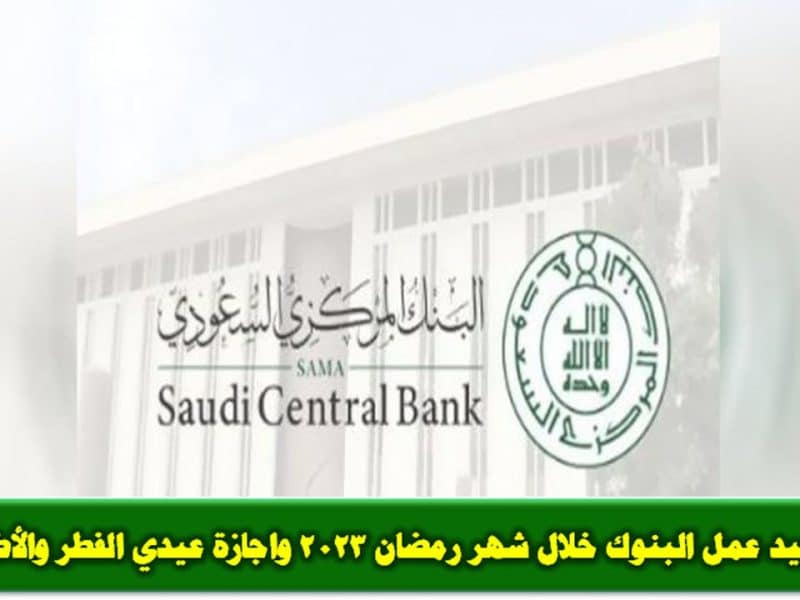 مواعيد عمل البنوك خلال شهر رمضان 2023 واجازة عيدي الفطر والأضحى