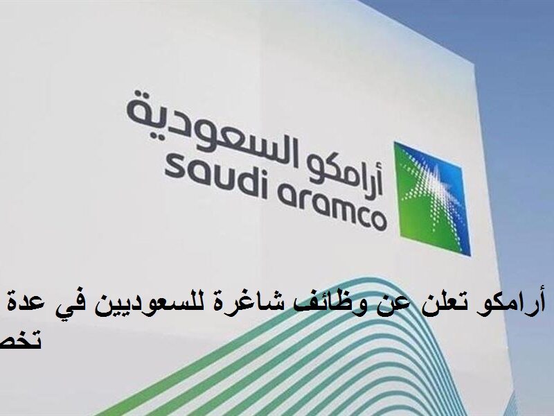 شركة أرامكو تعلن عن وظائف شاغرة للسعوديين في عدة تخصصات