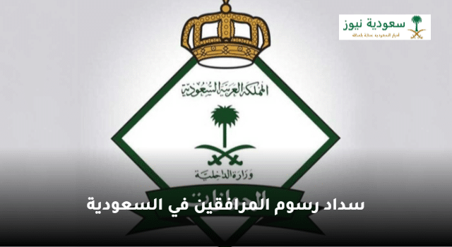 وزارة الداخلية توضح خطوات سداد رسوم المرافقين في السعودية |تفاصيل