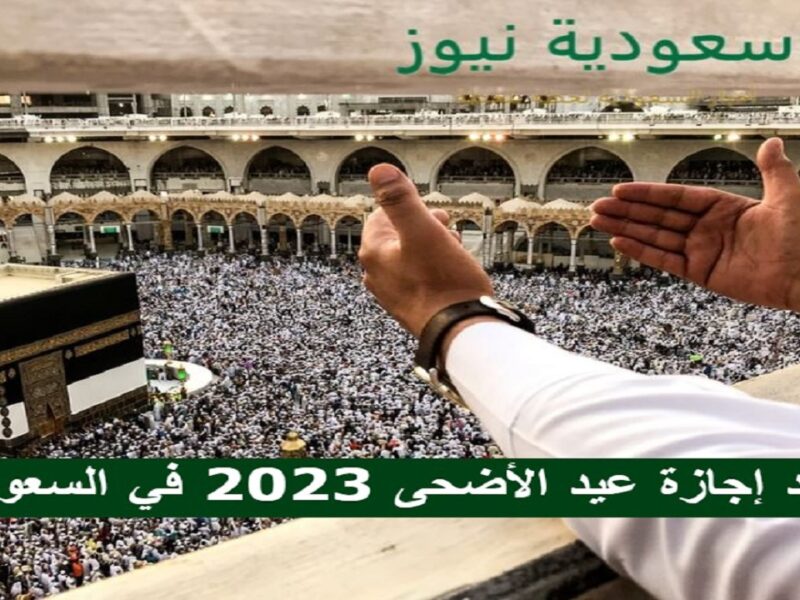 موعد إجازة عيد الأضحى 2023 – 1444 في السعودية “تفاصيل”