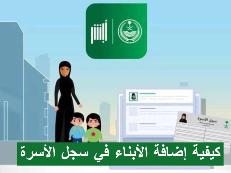 وزارة الداخلية توضح كيفية إضافة الأبناء في سجل الأسرة عبر بوابة أبشر إلكترونيا